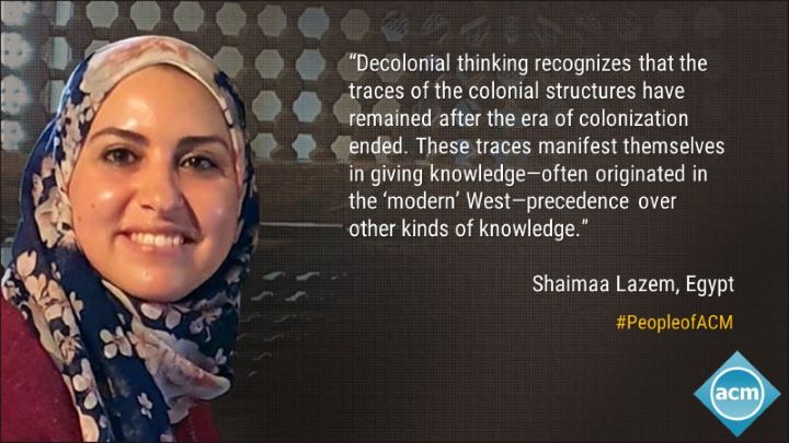 image of Shaimaa Lazem; quote: "Decolonial thinking recognizes that the traces of colonial structures have remained after the era of colonization ended. These traces manifest themselves in giving knowledge- often originated in the 'modern' West- precedence over other kinds of knowledge."
